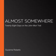 Almost Somewhere: Twenty-Eight Days on the John Muir Trail