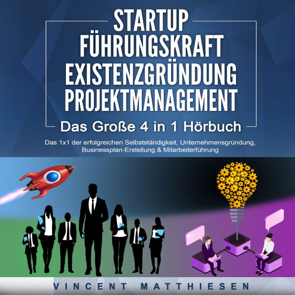 STARTUP FÜHRUNGSKRAFT EXISTENZGRÜNDUNG PROJEKTMANAGEMENT - Das Große 4 in 1 Buch: Das 1x1 der erfolgreichen Selbstständigkeit, Unternehmensgründung, Businessplan-Erstellung & Mitarbeiterführung
