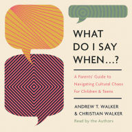 What Do I Say When . . . ?: A Parent's Guide to Navigating Cultural Chaos for Children and Teens