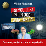 So you lost your job, what next?: Transform your job loss into an opportunity !