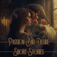 Passion and Desire - Short Stories: The heart wants what the heart wants...