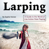 Larping: A Guide to the World of Live Action Role Playing