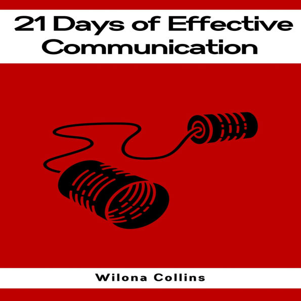 21 DAYS OF EFFECTIVE COMMUNICATION: A Practical Guide to Enhancing Your Interpersonal Skills and Building Lasting Connections (2023)