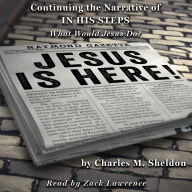 Jesus is Here!: Continuing the Narrative of In His Steps (What Would Jesus Do?)