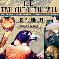 The Twilight of the wild: My Life Exploring the Wild and Embracing the Unknown