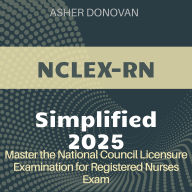 NCLEX-RN Simplified: National Council Licensure Examination for Registered Nurses (NCLEX-RN) Mastery 2024-2025: Ace Your First Attempt with Confidence