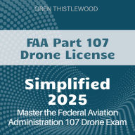 FAA Part 107 Drone Simplified: FAA Part 107 Drone Certification Study Guide 2024-2025: Ace Your Test with Confidence on Your First Attempt!