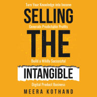 Selling The Intangible: Turn Your Knowledge into Income. Generate Predictable Profits. Build a Wildly Successful Digital Product Business