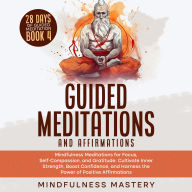 Guided Meditations and Affirmations: Mindfulness Meditations for Focus, Self- Compassion, and Gratitude. Cultivate Inner Strength, Boost Confidence, and Harness the Power of Positive Affirmations