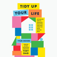 Tidy Up Your Life: Rethinking How to Organize, Declutter, and Make Space for What Matters Most