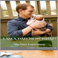 I Am A Dad, Now What: My Own Experience