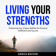 Living Your Strengths: Embracing Your Unique Abilities for Personal Fulfillment and Success