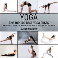 Yoga: The Top 100 Best Yoga Poses: Relieve Stress, Increase Flexibility, and Gain Strength