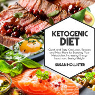 Ketogenic Diet: Quick and Easy Cookbook Recipes and Meal Plans for Boosting Your Metabolism, Increasing Energy Levels and Losing Weight