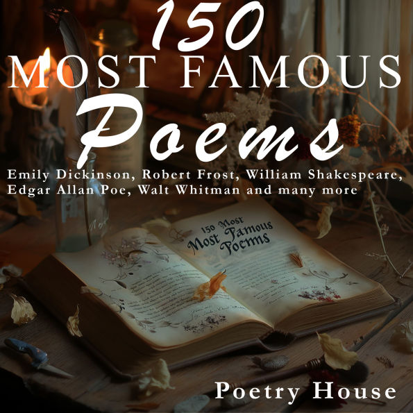 150 Most Famous Poems: Emily Dickinson, Robert Frost, William Shakespeare, Edgar Allan Poe, Walt Whitman and many more