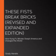 These Fists Break Bricks (Revised and Expanded Edition): How Kung Fu Movies Swept America and Changed the World