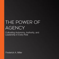 The Power of Agency: Cultivating Autonomy, Authority, and Leadership in Every Role