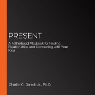 Present: A Fatherhood Playbook for Healing Relationships and Connecting with Your Kids