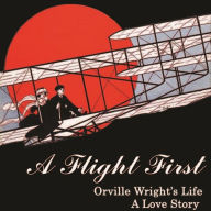 A Flight First: Orville Wright's Life: A Love Story: by Jane Healy