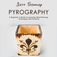 Pyrography: A Beginner's Guide to Learning Wood Burning Techniques and Patterns