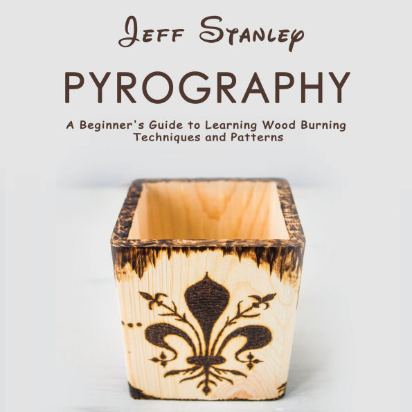 Pyrography: A Beginner's Guide to Learning Wood Burning Techniques and Patterns
