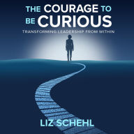The Courage to be Curious: Transforming Leadership From Within