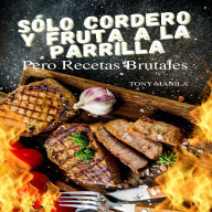 Sólo Cordero Y Fruta A La Parrilla: Pero Recetas Brutales