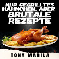 Nur gegrilltes Hähnchen, aber brutale Rezepte