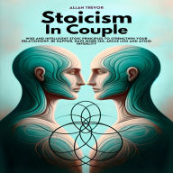 Stoicism In Couple: Wise and Intelligent Stoic Principles to Strengthen Your Relationship, Be Happier, Have More Sex, Argue Less and Avoid Infidelity.