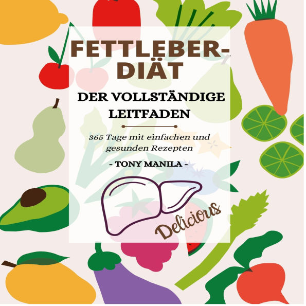 Fettleber-Diät, Der vollständige Leitfaden: 365 Tage einfache und gesunde fettarme Rezepte, um Energie zu tanken und den Körper zu entgiften, mit einem 28-Tage-Essensplan