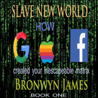 Slave New World: how google apple and facebook created your inescapable matrix