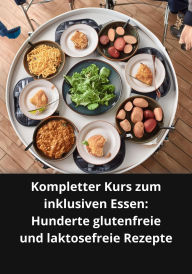 Kompletter Kurs Zum Inklusiven Essen: Hunderte Glutenfreie Und Laktosefreie Rezepte