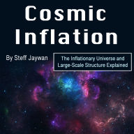 Cosmic Inflation: The Inflationary Universe and Large-Scale Structure Explained