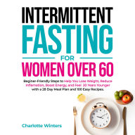 Intermittent Fasting for Women over 60: Beginner-Friendly Steps to Help You Lose Weight, Reduce Inflammation, Boost Energy, and Feel 20 Years Younger with a 28-Day Meal Plan and 100 Easy Recipes (Abridged)