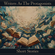 Writers As The Protagonists - Short Stories: Wide spanning anthology with similar main characters