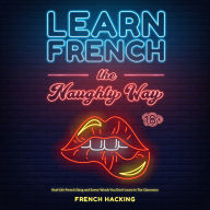 Learn French the Naughty Way: Real-Life French Slang and Swear Words You Don't Learn In The Classroom