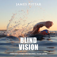 Blind Vision: A blind man's courage in the face of loss, triumph and love