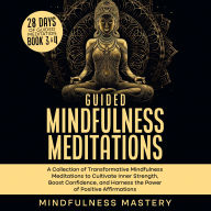 Guided Mindfulness Meditations: A Collection of Transformative Mindfulness Meditations to Cultivate Inner Strength, Boost Confidence, and Harness the Power of Positive Affirmations