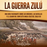 La guerra zulú: Una guía fascinante sobre los orígenes, las batallas y el legado del conflicto anglo-zulú del siglo XIX