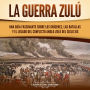 La guerra zulú: Una guía fascinante sobre los orígenes, las batallas y el legado del conflicto anglo-zulú del siglo XIX