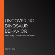 Uncovering Dinosaur Behavior: What They Did and How We Know