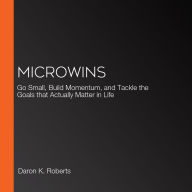 Microwins: Go Small, Build Momentum, and Tackle the Goals that Actually Matter in Life