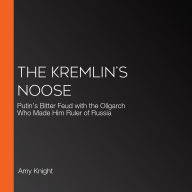 The Kremlin's Noose: Putin's Bitter Feud with the Oligarch Who Made Him Ruler of Russia