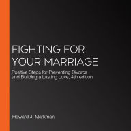 Fighting For Your Marriage: Positive Steps for Preventing Divorce and Building a Lasting Love, 4th edition