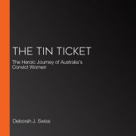 The Tin Ticket: The Heroic Journey of Australia's Convict Women