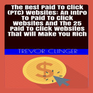 The Best Paid To Click (PTC) Websites: An Intro To Paid To Click Websites And The 25 Paid To Click Websites That Will Make You Rich