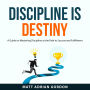 Discipline Is Destiny: A Guide on Mastering Discipline as the Path to Success and Fulfillment