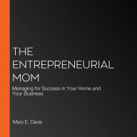 The Entrepreneurial Mom: Managing for Success in Your Home and Your Business