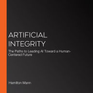 Artificial Integrity: The Paths to Leading AI Toward a Human-Centered Future