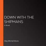 Down with the Shipmans: A Novel